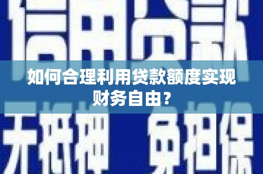 杭锦后旗如何合理利用贷款额度实现财务自由？