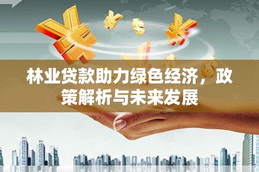 杭锦后旗林业贷款助力绿色经济，政策解析与未来发展
