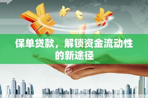 杭锦后旗保单贷款，解锁资金流动性的新途径
