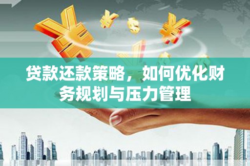 杭锦后旗贷款还款策略，如何优化财务规划与压力管理