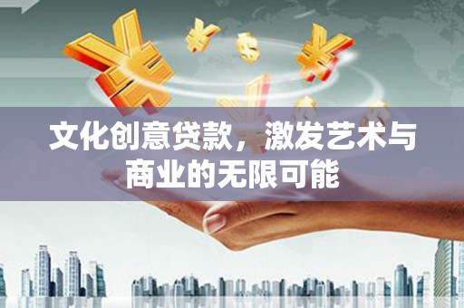 杭锦后旗文化创意贷款，激发艺术与商业的无限可能