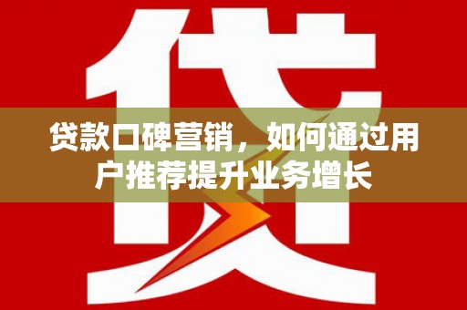 杭锦后旗贷款口碑营销，如何通过用户推荐提升业务增长