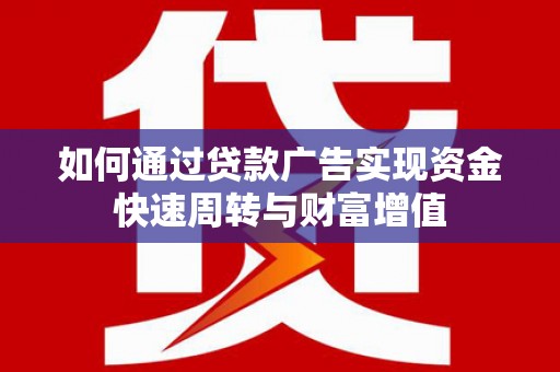 杭锦后旗如何通过贷款广告实现资金快速周转与财富增值