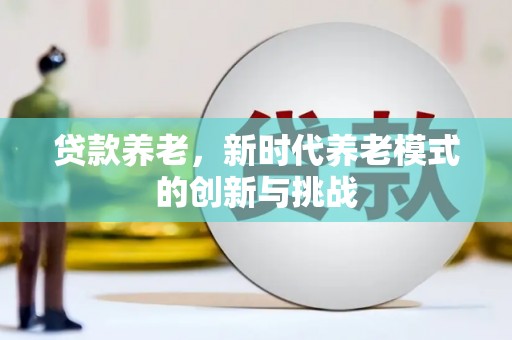 杭锦后旗贷款养老，新时代养老模式的创新与挑战