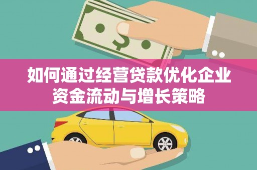 杭锦后旗如何通过经营贷款优化企业资金流动与增长策略