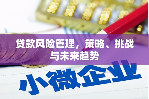 杭锦后旗贷款风险管理，策略、挑战与未来趋势