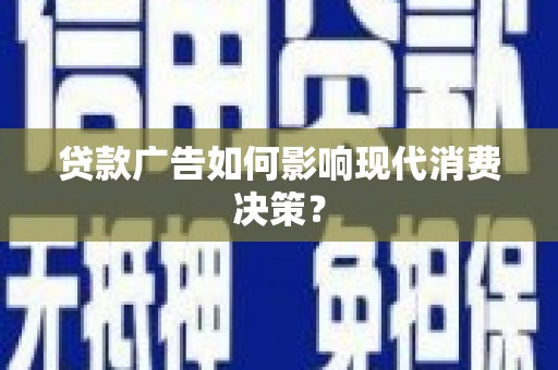 杭锦后旗贷款广告如何影响现代消费决策？