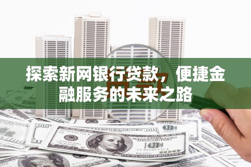 杭锦后旗探索新网银行贷款，便捷金融服务的未来之路