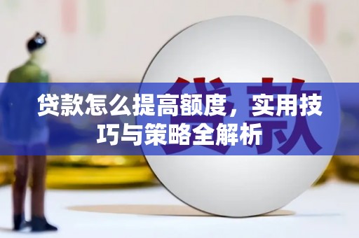 杭锦后旗贷款怎么提高额度，实用技巧与策略全解析
