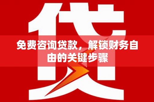 杭锦后旗免费咨询贷款，解锁财务自由的关键步骤