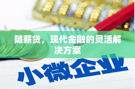 杭锦后旗随薪贷，现代金融的灵活解决方案