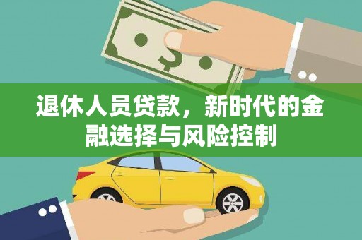 杭锦后旗退休人员贷款，新时代的金融选择与风险控制