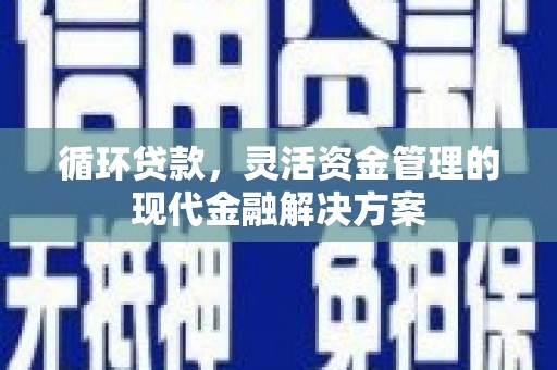 杭锦后旗循环贷款，灵活资金管理的现代金融解决方案
