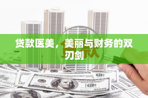 杭锦后旗贷款医美，美丽与财务的双刃剑