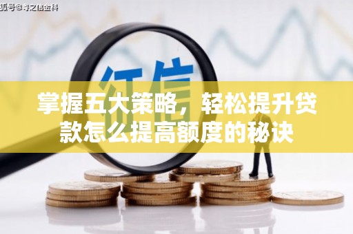 杭锦后旗掌握五大策略，轻松提升贷款怎么提高额度的秘诀