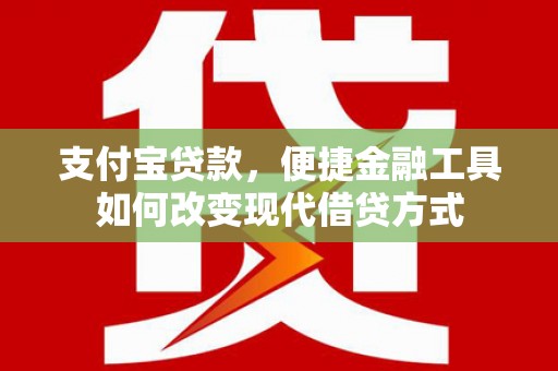 杭锦后旗支付宝贷款，便捷金融工具如何改变现代借贷方式