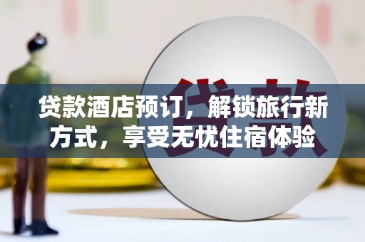 杭锦后旗贷款酒店预订，解锁旅行新方式，享受无忧住宿体验