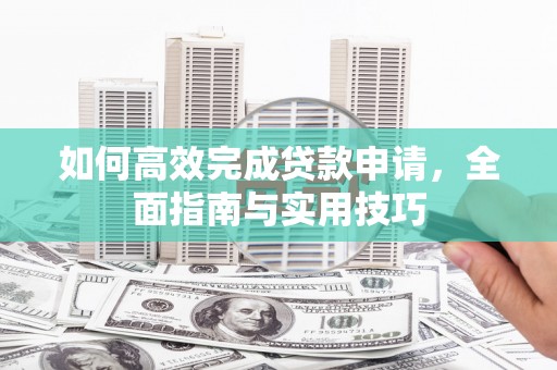 杭锦后旗如何高效完成贷款申请，全面指南与实用技巧