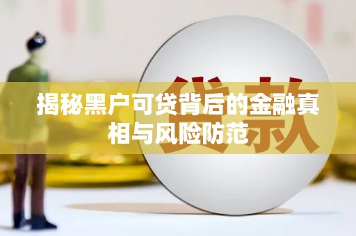 杭锦后旗揭秘黑户可贷背后的金融真相与风险防范