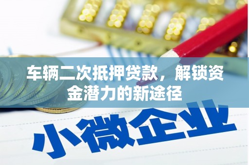 杭锦后旗车辆二次抵押贷款，解锁资金潜力的新途径