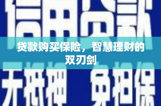 杭锦后旗贷款购买保险，智慧理财的双刃剑