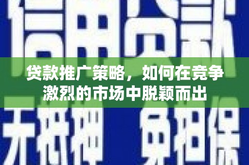杭锦后旗贷款推广策略，如何在竞争激烈的市场中脱颖而出