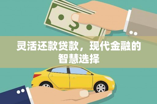 杭锦后旗灵活还款贷款，现代金融的智慧选择