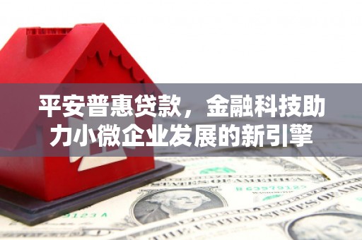 杭锦后旗平安普惠贷款，金融科技助力小微企业发展的新引擎