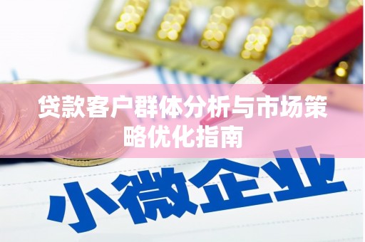 杭锦后旗贷款客户群体分析与市场策略优化指南