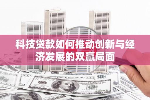 杭锦后旗科技贷款如何推动创新与经济发展的双赢局面