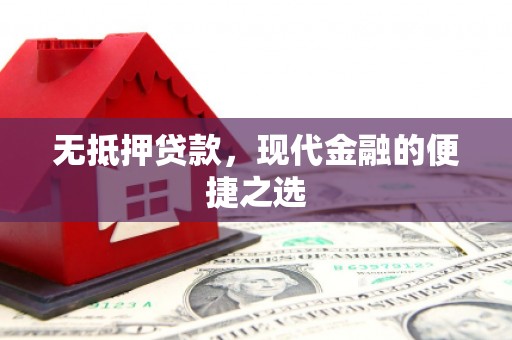 杭锦后旗无抵押贷款，现代金融的便捷之选