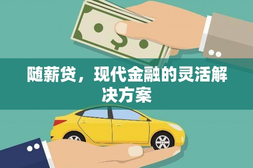 杭锦后旗随薪贷，现代金融的灵活解决方案