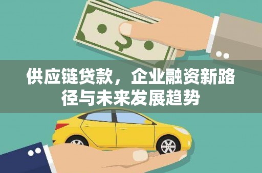 杭锦后旗供应链贷款，企业融资新路径与未来发展趋势
