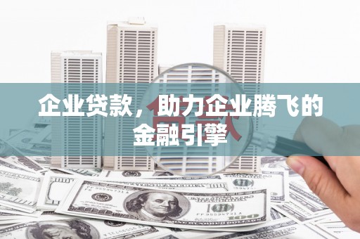 杭锦后旗企业贷款，助力企业腾飞的金融引擎