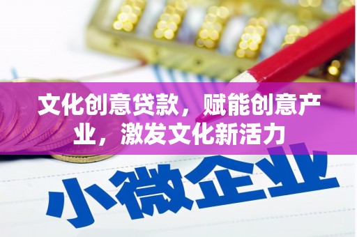 杭锦后旗文化创意贷款，赋能创意产业，激发文化新活力