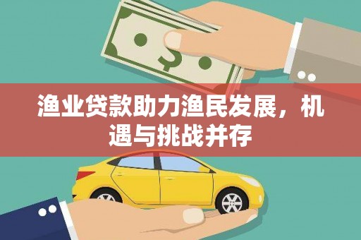 杭锦后旗渔业贷款助力渔民发展，机遇与挑战并存