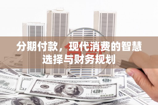 杭锦后旗分期付款，现代消费的智慧选择与财务规划