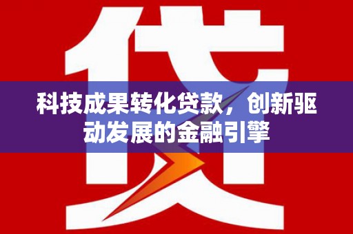 杭锦后旗科技成果转化贷款，创新驱动发展的金融引擎