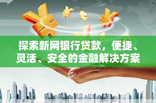 杭锦后旗探索新网银行贷款，便捷、灵活、安全的金融解决方案