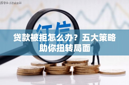 杭锦后旗贷款被拒怎么办？五大策略助你扭转局面