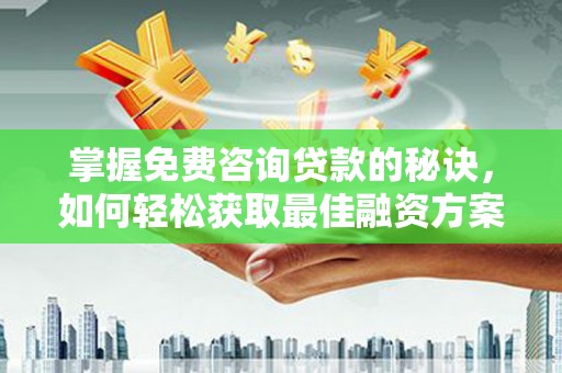 杭锦后旗掌握免费咨询贷款的秘诀，如何轻松获取最佳融资方案