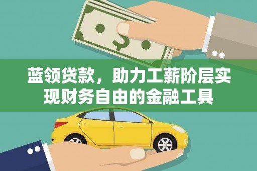 杭锦后旗蓝领贷款，助力工薪阶层实现财务自由的金融工具