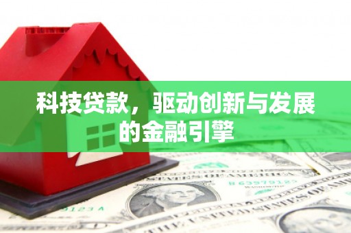杭锦后旗科技贷款，驱动创新与发展的金融引擎