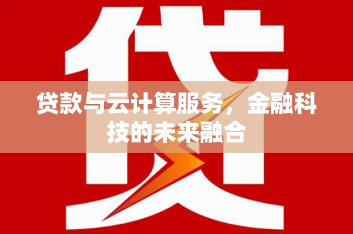 杭锦后旗贷款与云计算服务，金融科技的未来融合
