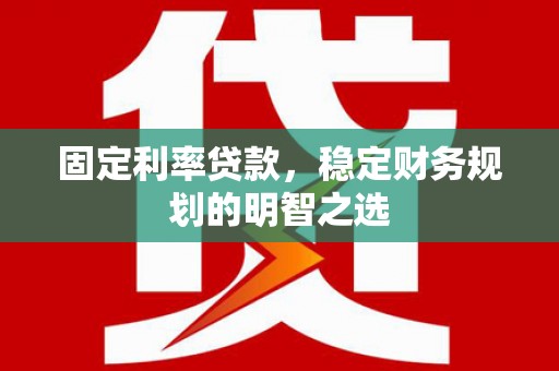 杭锦后旗固定利率贷款，稳定财务规划的明智之选
