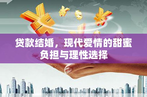 杭锦后旗贷款结婚，现代爱情的甜蜜负担与理性选择