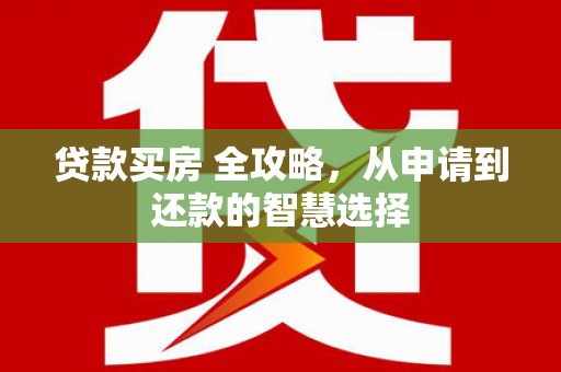 杭锦后旗贷款买房 全攻略，从申请到还款的智慧选择