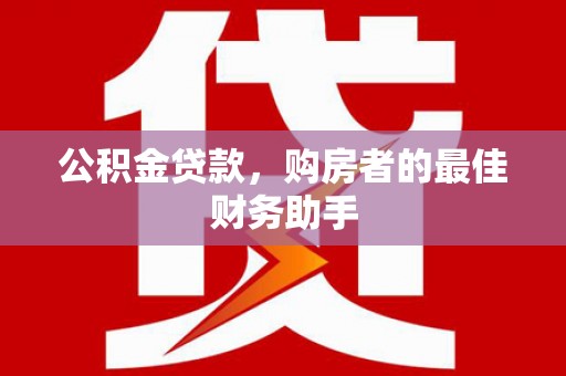 杭锦后旗公积金贷款，购房者的最佳财务助手