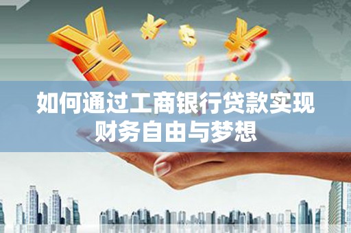 杭锦后旗如何通过工商银行贷款实现财务自由与梦想