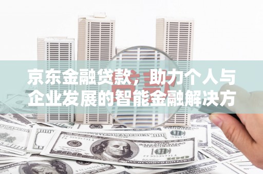 杭锦后旗京东金融贷款，助力个人与企业发展的智能金融解决方案
